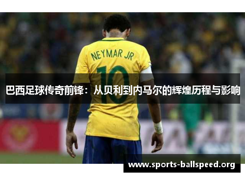巴西足球传奇前锋：从贝利到内马尔的辉煌历程与影响